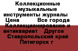 Коллекционные музыкальные инструменты журналы › Цена ­ 300 - Все города Коллекционирование и антиквариат » Другое   . Ставропольский край,Пятигорск г.